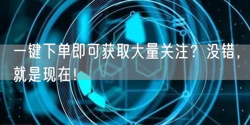 一键下单即可获取大量关注？没错，就是现在！