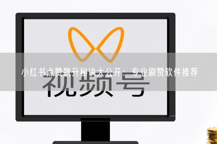 小红书点赞飙升秘诀大公开：专业刷赞软件推荐