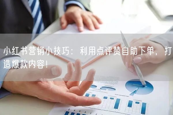 小红书营销小技巧：利用点评赞自助下单，打造爆款内容！