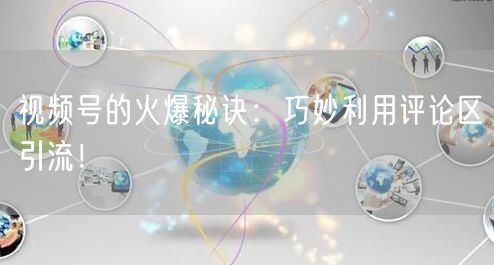 视频号的火爆秘诀：巧妙利用评论区引流！