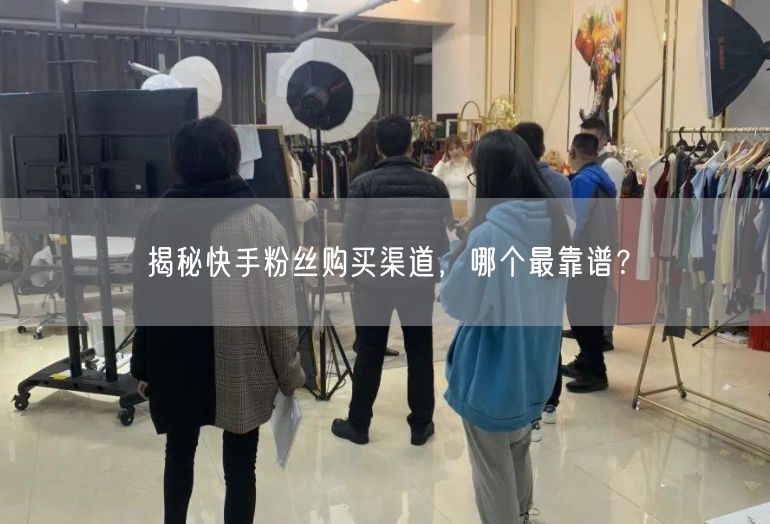 揭秘快手粉丝购买渠道，哪个最靠谱？