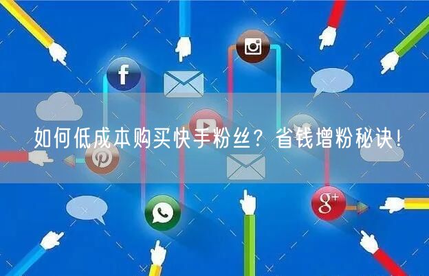 如何低成本购买快手粉丝？省钱增粉秘诀！