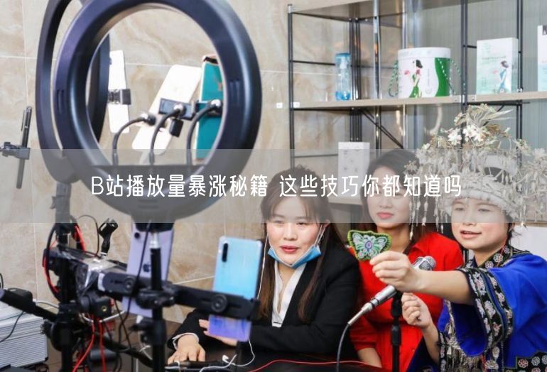 B站播放量暴涨秘籍 这些技巧你都知道吗