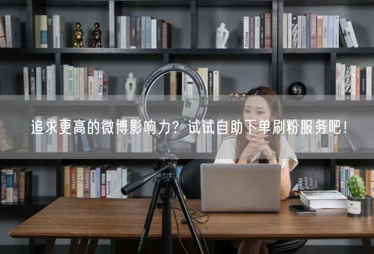 追求更高的微博影响力？试试自助下单刷粉服务吧！