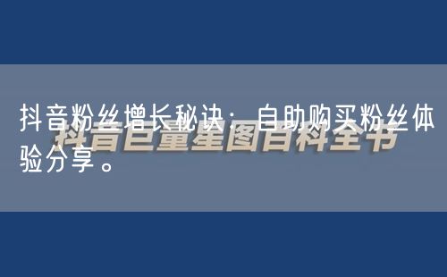 抖音粉丝增长秘诀：自助购买粉丝体验分享。