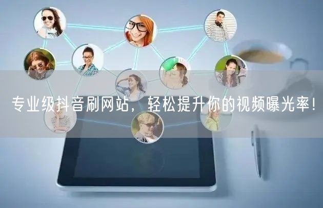 专业级抖音刷网站，轻松提升你的视频曝光率！