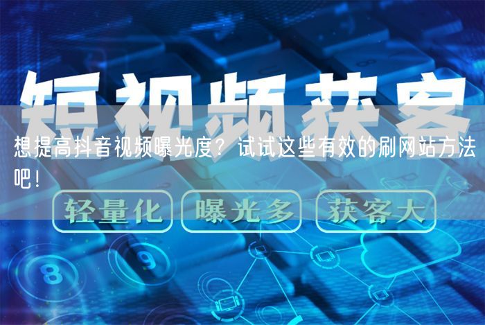 想提高抖音视频曝光度？试试这些有效的刷网站方法吧！