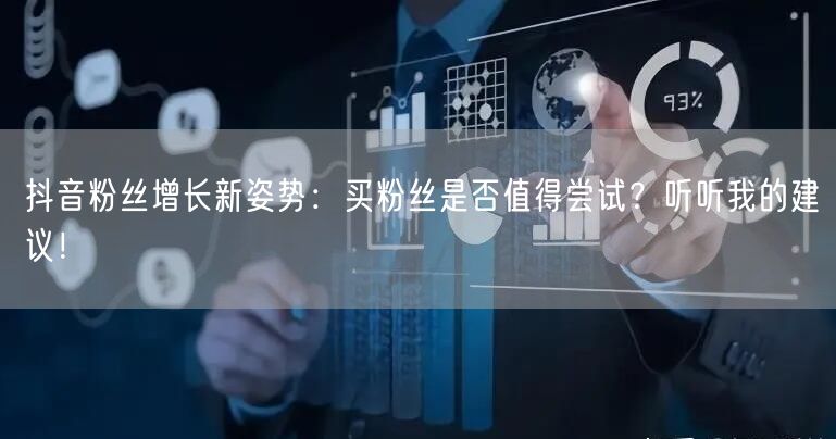 抖音粉丝增长新姿势：买粉丝是否值得尝试？听听我的建议！