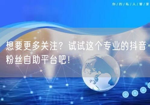 想要更多关注？试试这个专业的抖音粉丝自助平台吧！