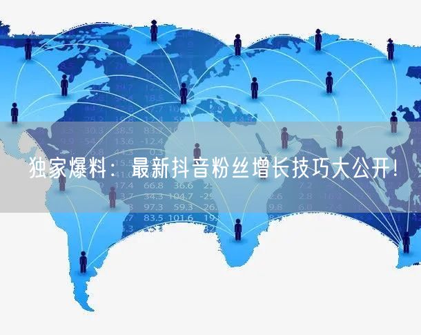 独家爆料：最新抖音粉丝增长技巧大公开！