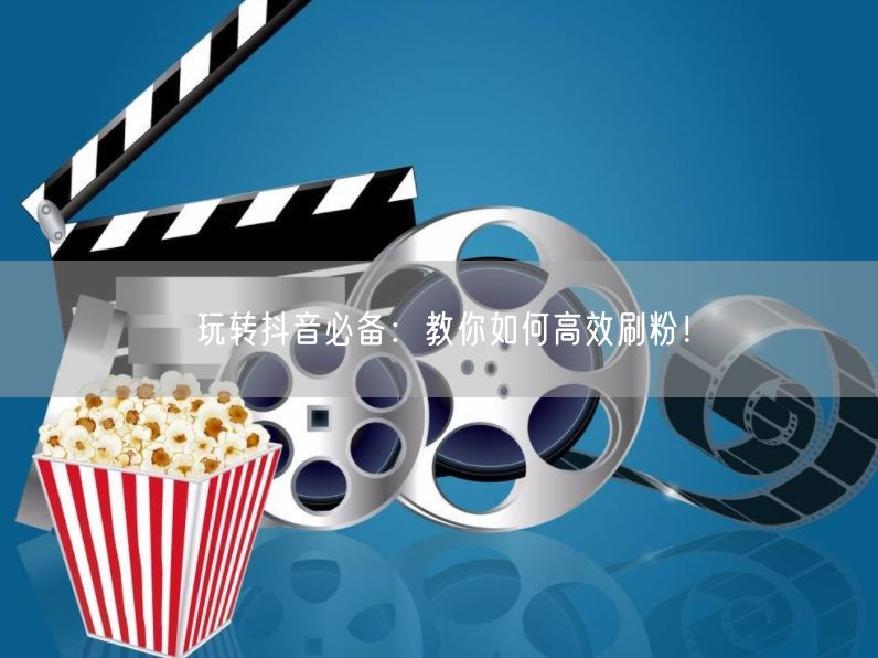 玩转抖音必备：教你如何高效刷粉！