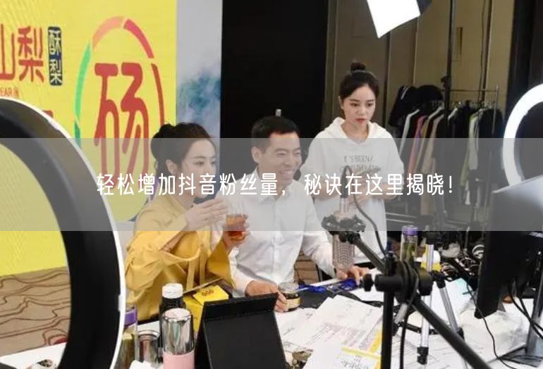 轻松增加抖音粉丝量，秘诀在这里揭晓！