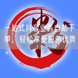 一站式抖音业务自助下单，轻松享受服务优势。